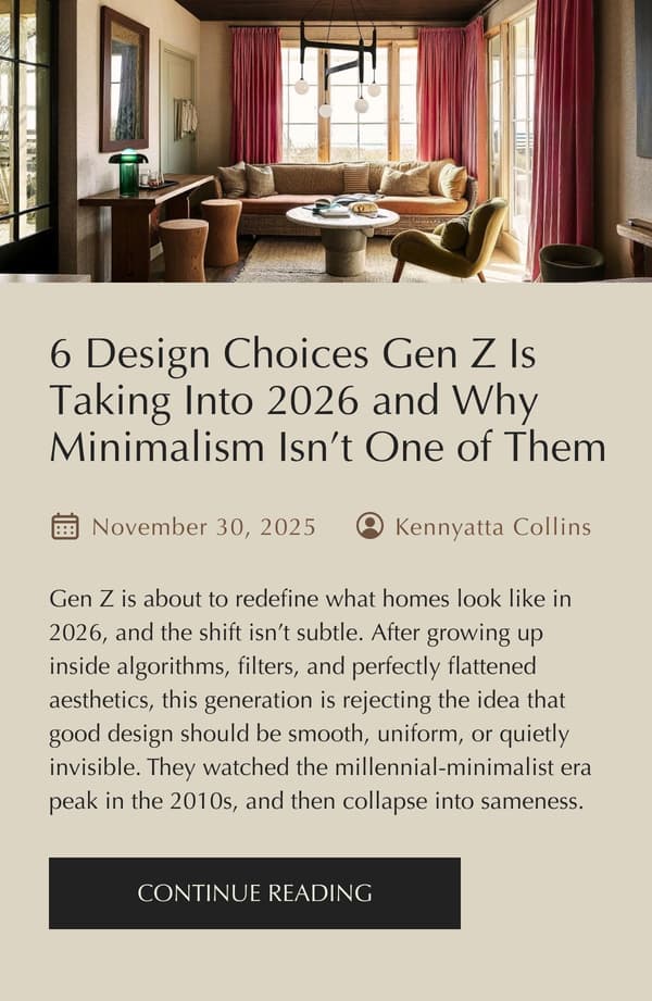 2 | https://residencesupply.com/blogs/made-for-gathering/6-interior-trends-gen-z-is-taking-into-2026-and-why-they-re-rejecting-minimalism